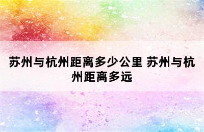 苏州与杭州距离多少公里 苏州与杭州距离多远